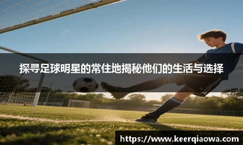 探寻足球明星的常住地揭秘他们的生活与选择